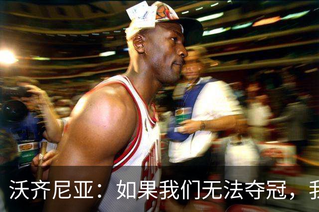 沃齐尼亚：如果我们无法夺冠，我会支持葡萄牙，我一直很欣赏C罗